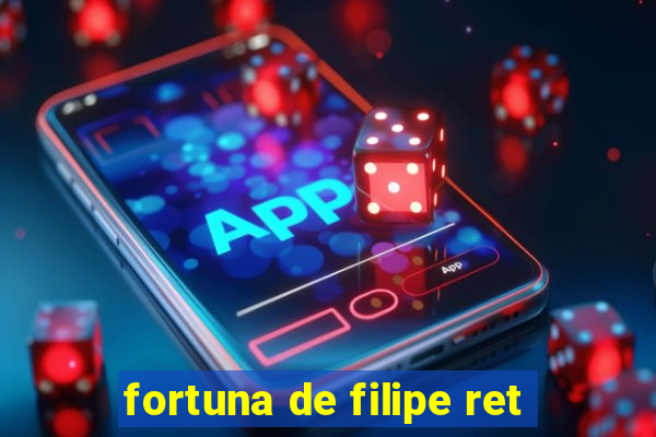 fortuna de filipe ret